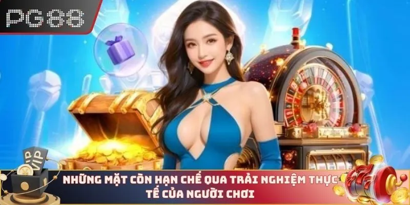 Những mặt còn hạn chế qua trải nghiệm thực tế của người chơi